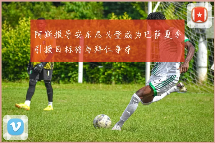阿斯报导安东尼戈登成为巴萨夏季引援目标将与拜仁争夺