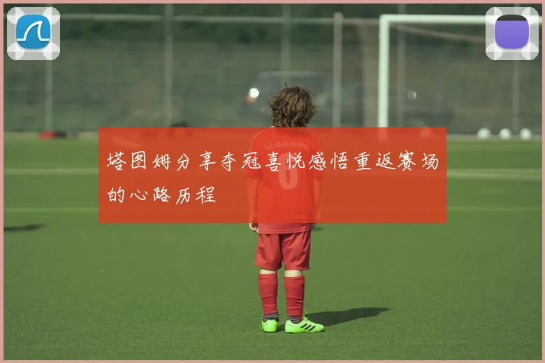 塔图姆分享夺冠喜悦感悟重返赛场的心路历程