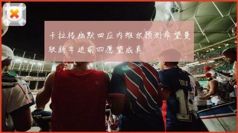 卡拉格幽默回应内维尔预测希望曼联新年进前四愿望成真