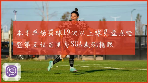 本季单场罚球19次以上球员盘点哈登第五位东里与SGA表现抢眼