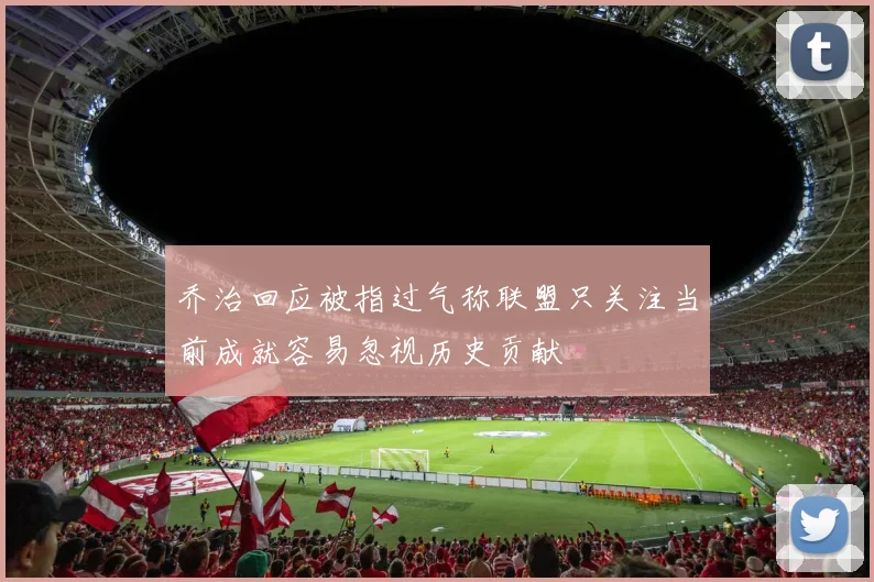 乔治回应被指过气称联盟只关注当前成就容易忽视历史贡献