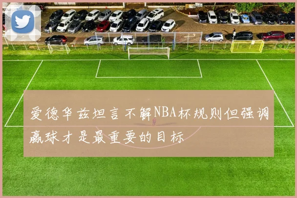 爱德华兹坦言不解NBA杯规则但强调赢球才是最重要的目标