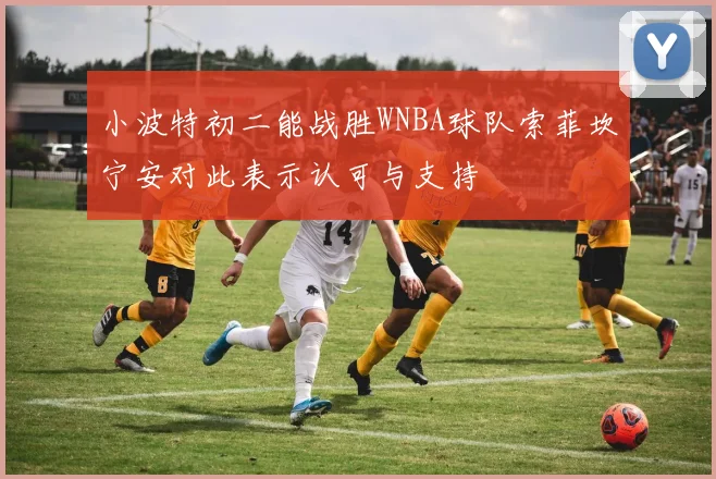 小波特初二能战胜WNBA球队索菲坎宁安对此表示认可与支持