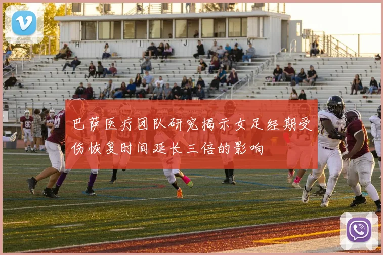 巴萨医疗团队研究揭示女足经期受伤恢复时间延长三倍的影响