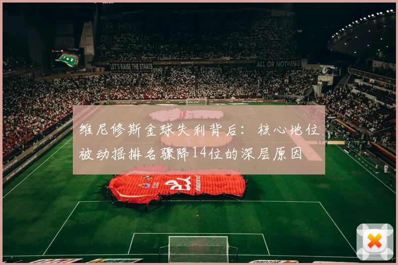 维尼修斯金球失利背后：核心地位被动摇排名骤降14位的深层原因