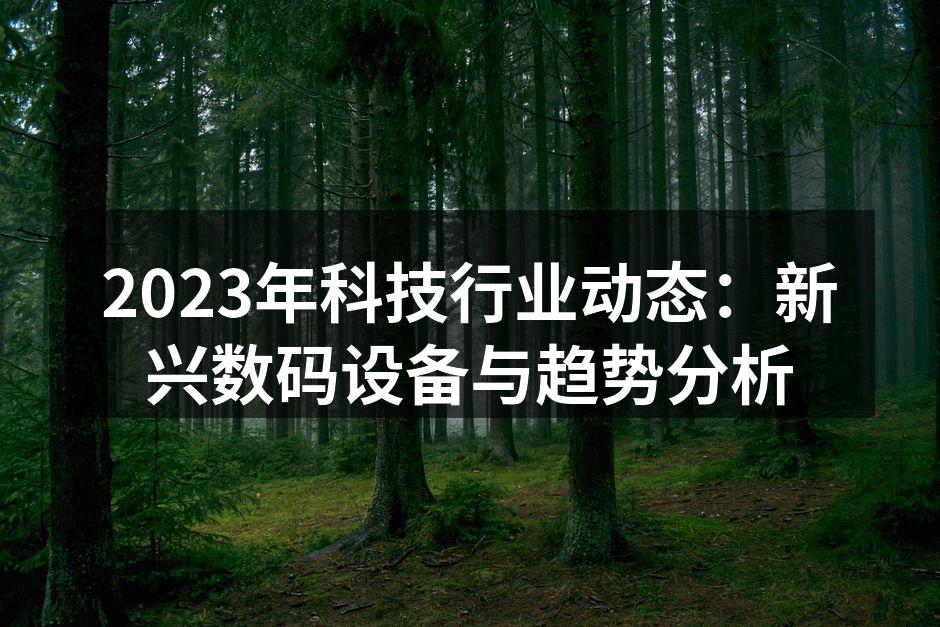 2023年科技行业动态：新兴数码设备与趋势分析
