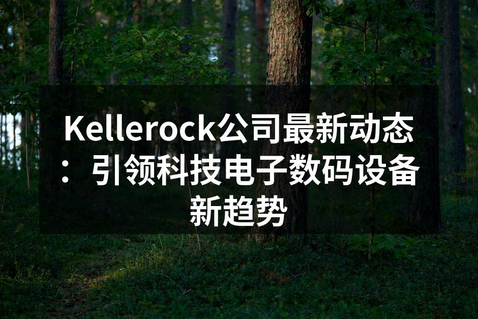 Kellerock公司最新动态：引领科技电子数码设备新趋势