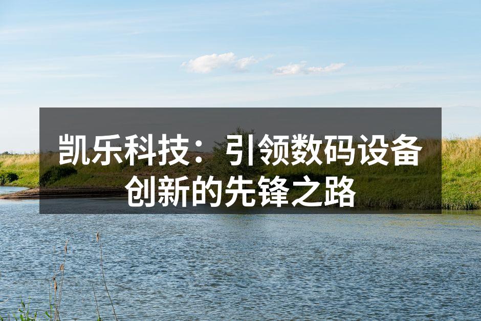 凯乐科技：引领数码设备创新的先锋之路