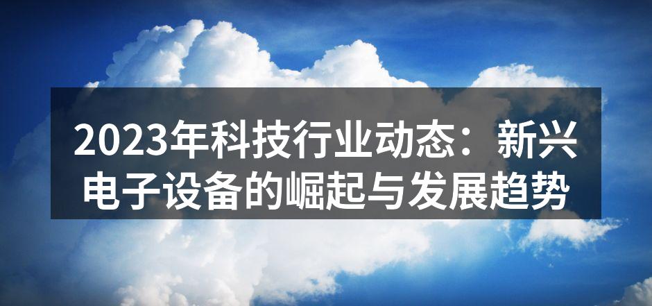 2023年科技行业动态：新兴电子设备的崛起与发展趋势